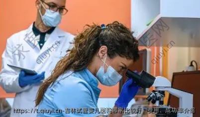 吉林试管婴儿医院哪家比较好、费用、成功率介绍